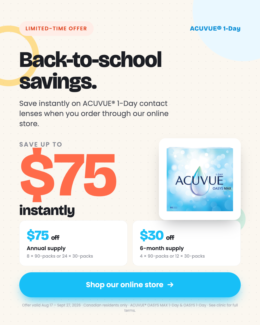 Back-to-school savings. Save up to $75 instantly on ACUVUE 1-Day contact lenses when you order through our online store. $75 off an annual supply, $30 off a 6-month supply.