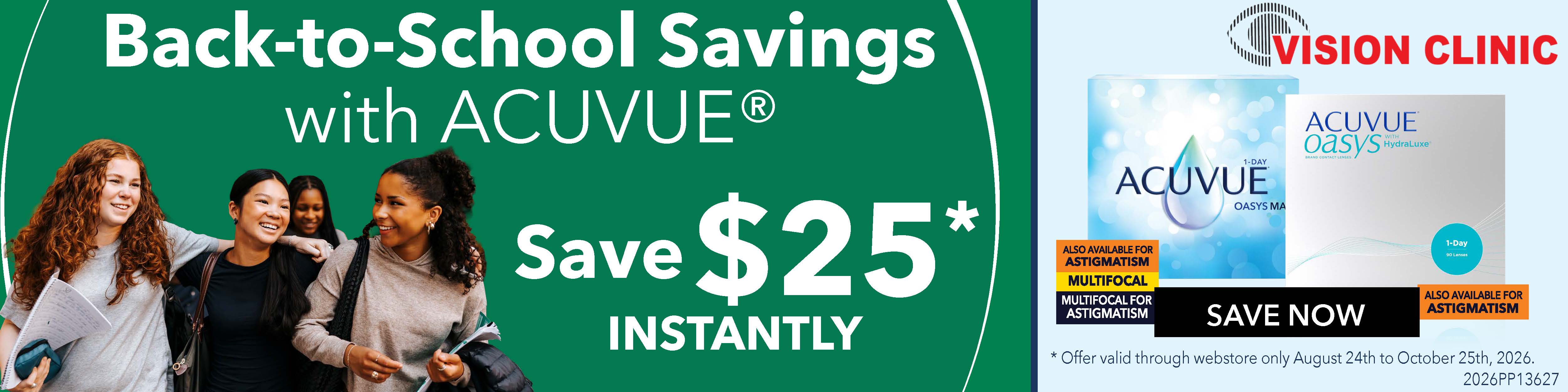 Back-to-School Savings with ACUVUE. Save $25 instantly. Offer valid through webstore only, August 24 to October 25, 2026.